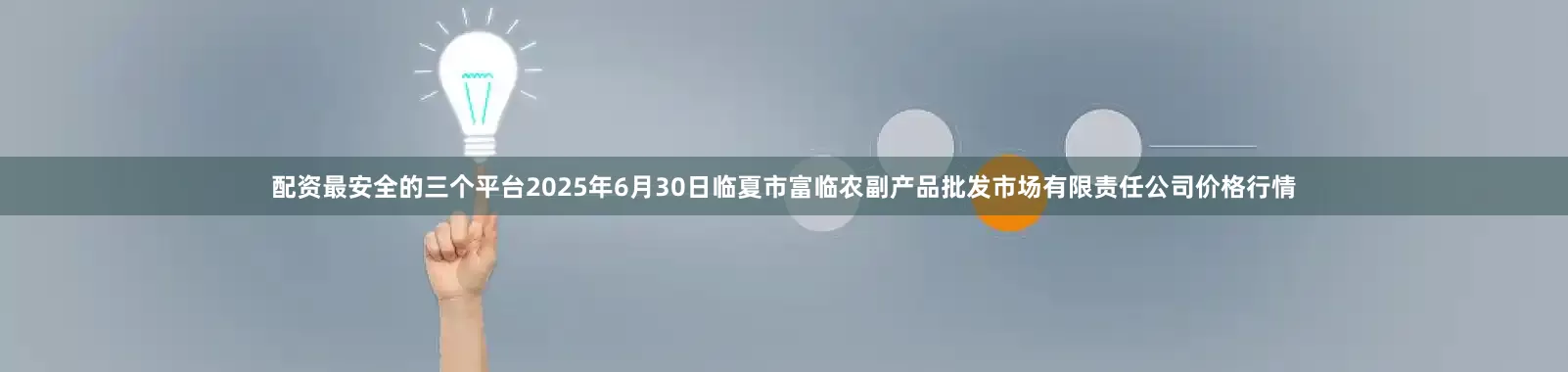 配资最安全的三个平台2025年6月30日临夏市富临农副产品批发市场有限责任公司价格行情