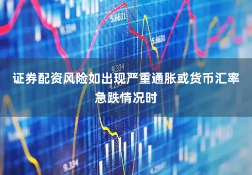 证券配资风险如出现严重通胀或货币汇率急跌情况时