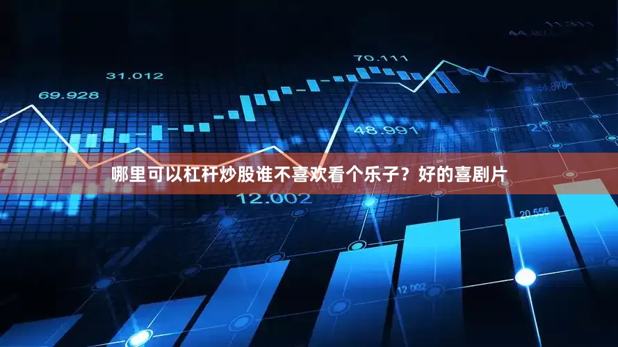 哪里可以杠杆炒股谁不喜欢看个乐子？好的喜剧片