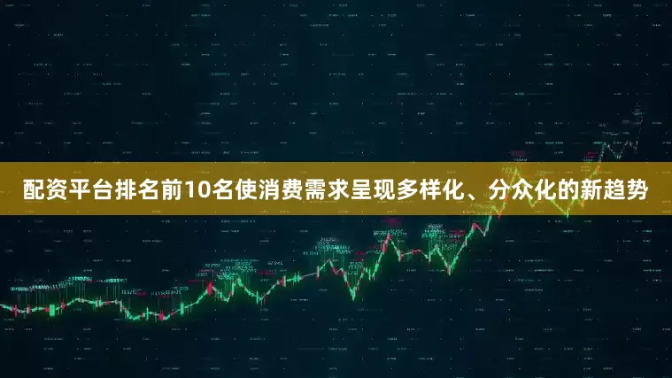 配资平台排名前10名使消费需求呈现多样化、分众化的新趋势