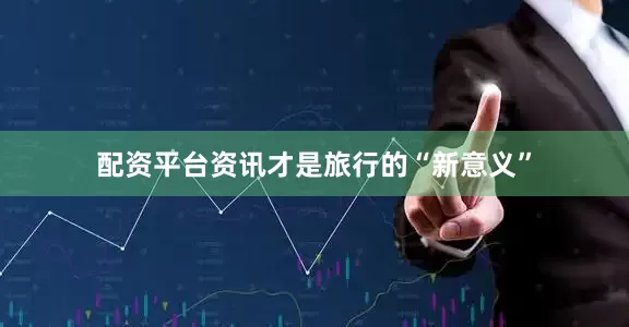 配资平台资讯才是旅行的“新意义”