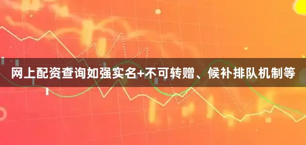 网上配资查询如强实名+不可转赠、候补排队机制等