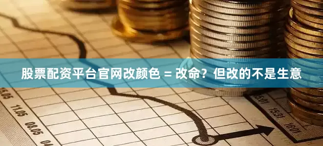 股票配资平台官网改颜色 = 改命？但改的不是生意