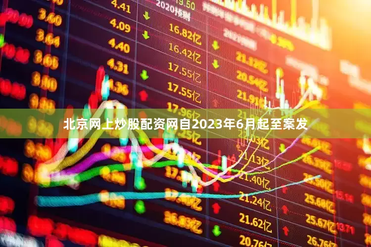 北京网上炒股配资网自2023年6月起至案发