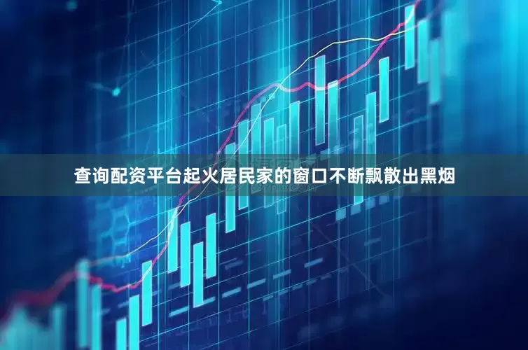 查询配资平台起火居民家的窗口不断飘散出黑烟