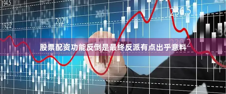股票配资功能反倒是最终反派有点出乎意料