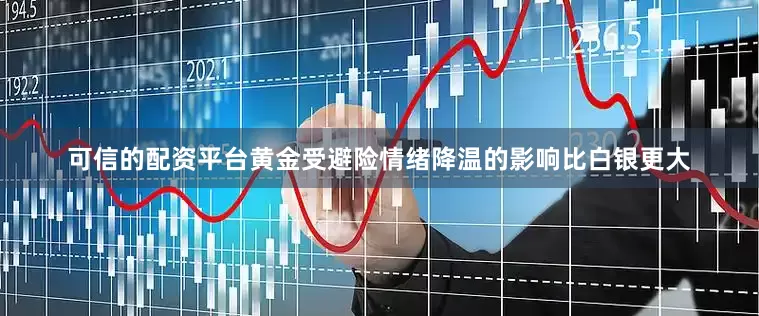 可信的配资平台黄金受避险情绪降温的影响比白银更大