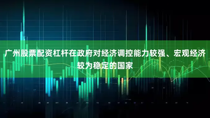 广州股票配资杠杆在政府对经济调控能力较强、宏观经济较为稳定的国家