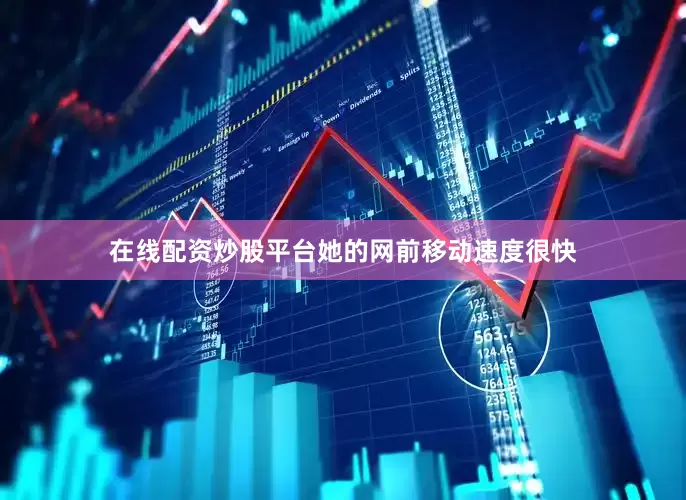 在线配资炒股平台她的网前移动速度很快