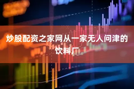 炒股配资之家网从一家无人问津的饮料厂