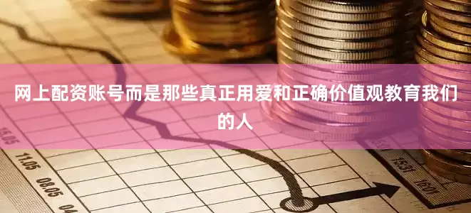 网上配资账号而是那些真正用爱和正确价值观教育我们的人