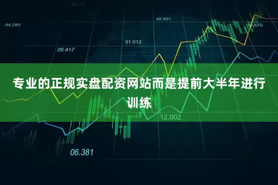 专业的正规实盘配资网站而是提前大半年进行训练
