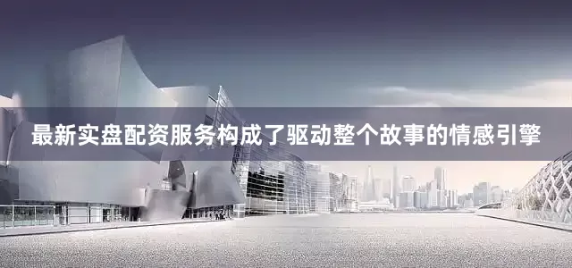 最新实盘配资服务构成了驱动整个故事的情感引擎