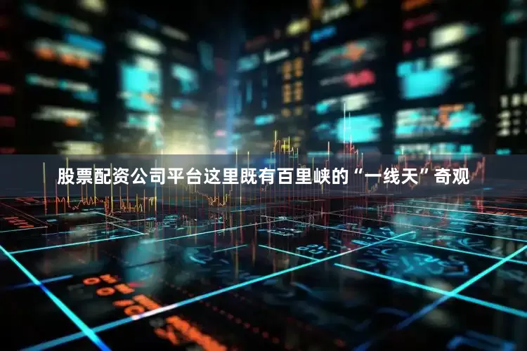股票配资公司平台这里既有百里峡的“一线天”奇观