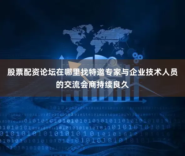股票配资论坛在哪里找特邀专家与企业技术人员的交流会商持续良久