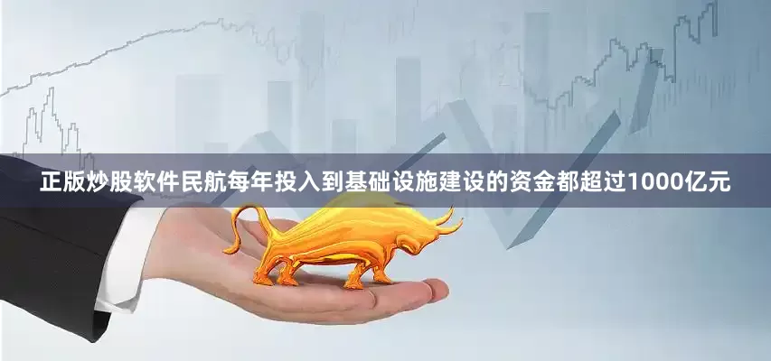 正版炒股软件民航每年投入到基础设施建设的资金都超过1000亿元