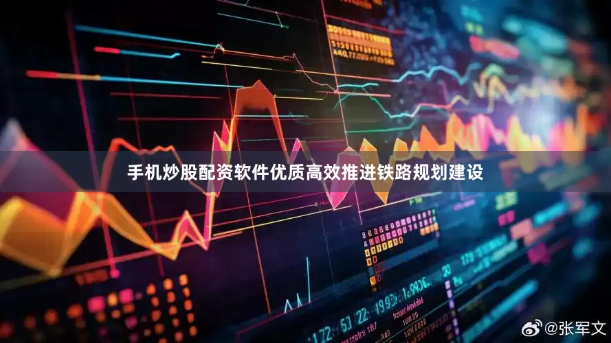 手机炒股配资软件优质高效推进铁路规划建设