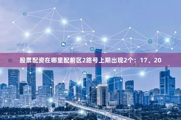 股票配资在哪里配　　前区2路号上期出现2个：17、20