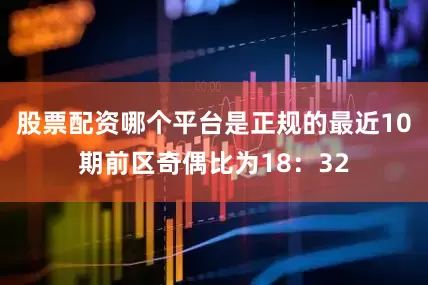 股票配资哪个平台是正规的最近10期前区奇偶比为18：32