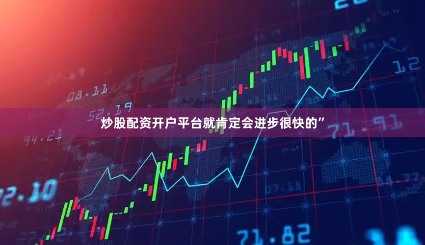 炒股配资开户平台就肯定会进步很快的”