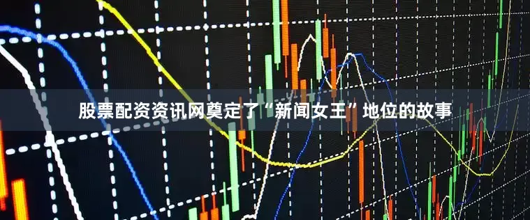 股票配资资讯网奠定了“新闻女王”地位的故事