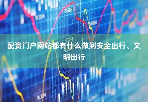 配资门户网站都有什么做到安全出行、文明出行