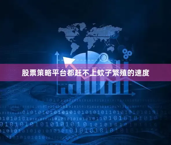 股票策略平台都赶不上蚊子繁殖的速度