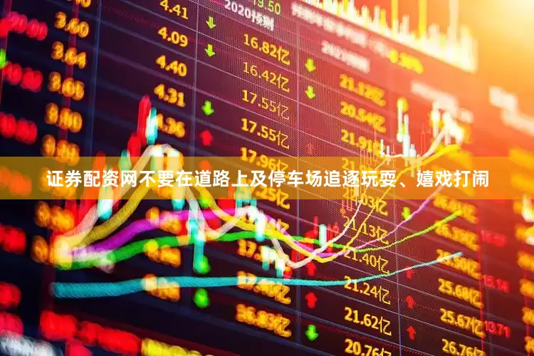 证券配资网不要在道路上及停车场追逐玩耍、嬉戏打闹