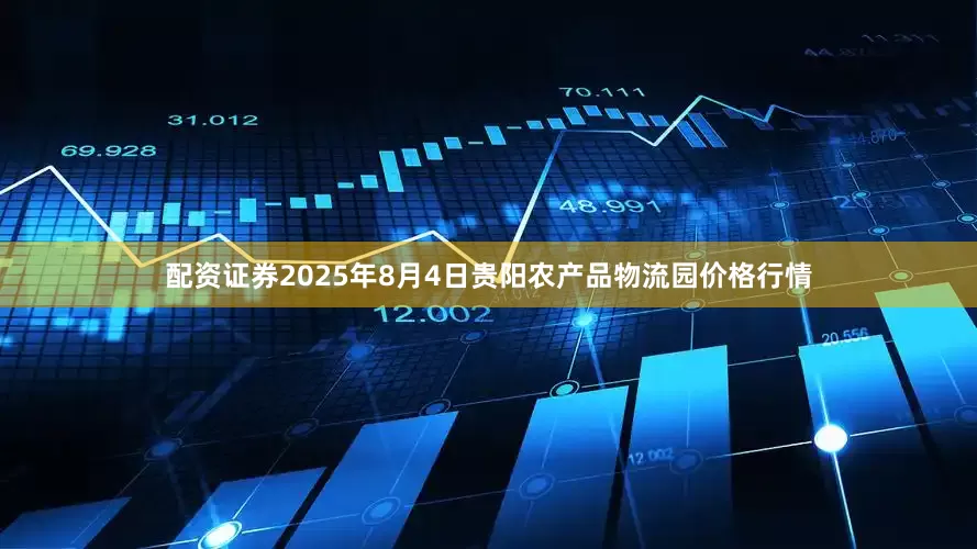 配资证券2025年8月4日贵阳农产品物流园价格行情