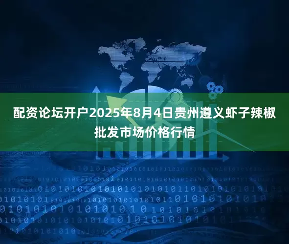 配资论坛开户2025年8月4日贵州遵义虾子辣椒批发市场价格行情