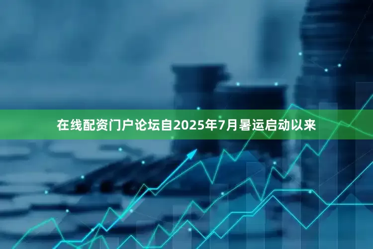 在线配资门户论坛自2025年7月暑运启动以来