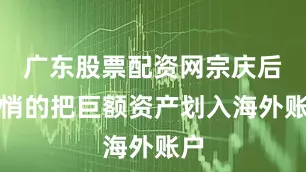 广东股票配资网宗庆后悄悄的把巨额资产划入海外账户
