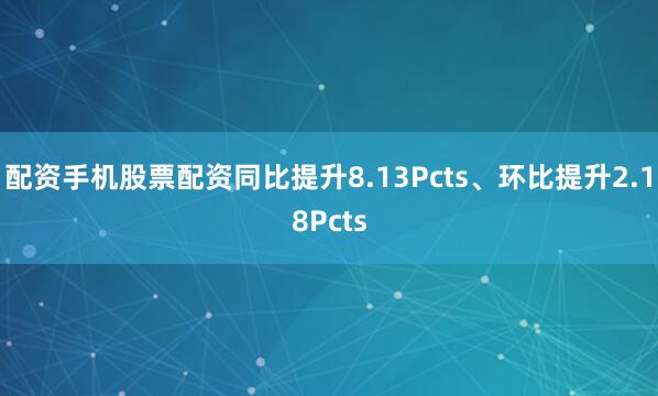 配资手机股票配资同比提升8.13Pcts、环比提升2.18Pcts