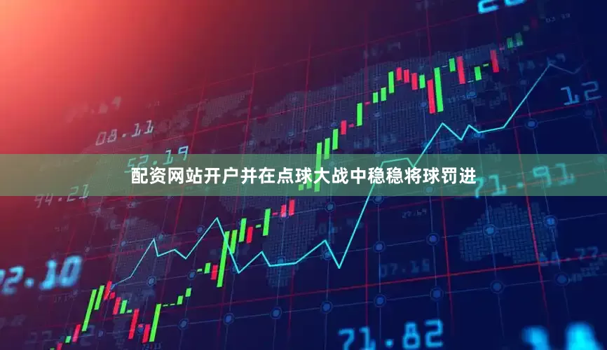 配资网站开户并在点球大战中稳稳将球罚进