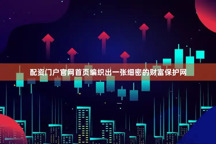 配资门户官网首页编织出一张细密的财富保护网