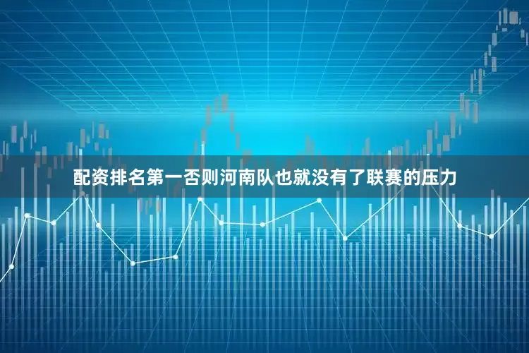 配资排名第一否则河南队也就没有了联赛的压力