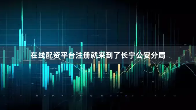 在线配资平台注册就来到了长宁公安分局